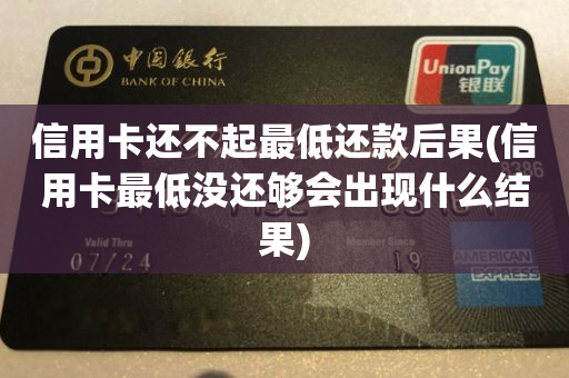 信用卡还不起最低还款后果(信用卡最低没还够会出现什么结果)